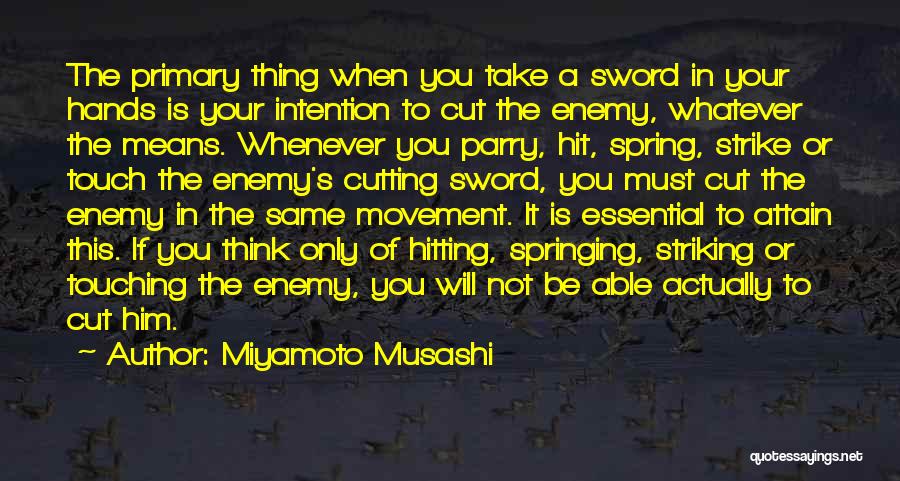 Miyamoto Musashi Quotes: The Primary Thing When You Take A Sword In Your Hands Is Your Intention To Cut The Enemy, Whatever The