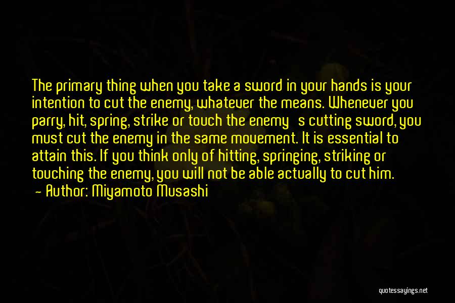 Miyamoto Musashi Quotes: The Primary Thing When You Take A Sword In Your Hands Is Your Intention To Cut The Enemy, Whatever The