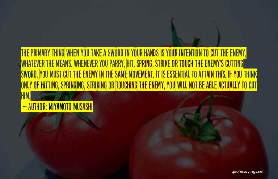 Miyamoto Musashi Quotes: The Primary Thing When You Take A Sword In Your Hands Is Your Intention To Cut The Enemy, Whatever The