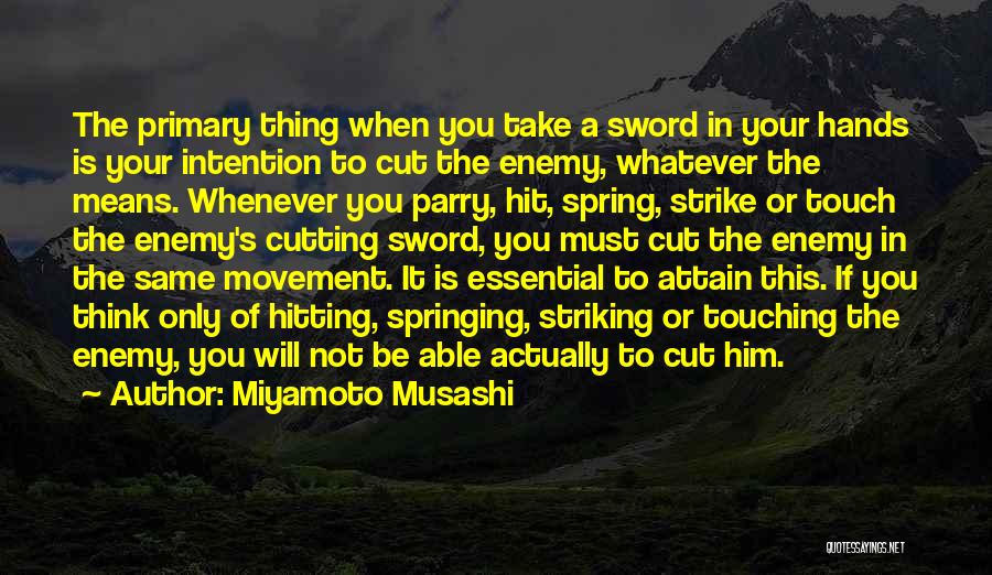 Miyamoto Musashi Quotes: The Primary Thing When You Take A Sword In Your Hands Is Your Intention To Cut The Enemy, Whatever The