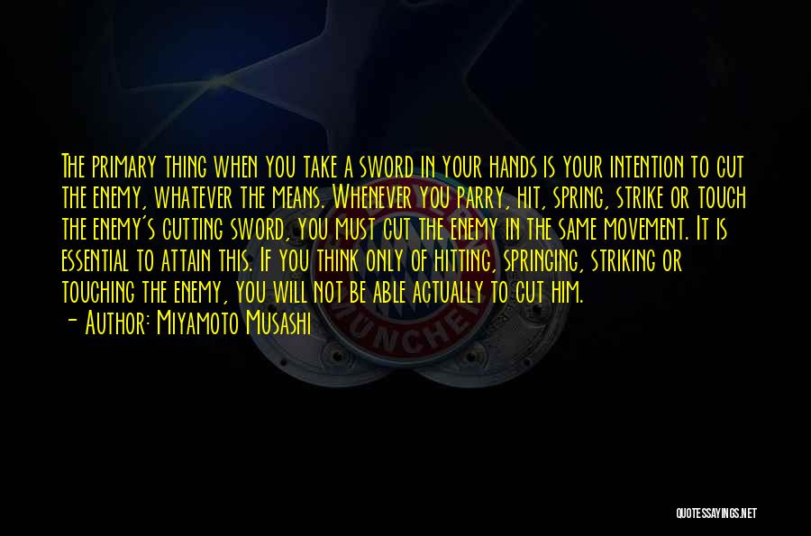 Miyamoto Musashi Quotes: The Primary Thing When You Take A Sword In Your Hands Is Your Intention To Cut The Enemy, Whatever The