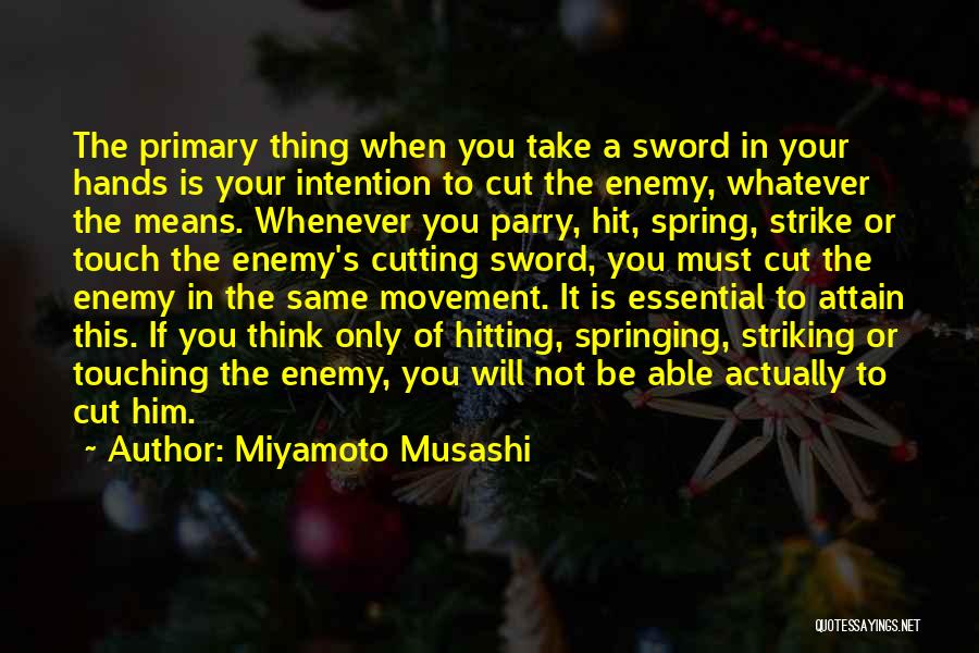 Miyamoto Musashi Quotes: The Primary Thing When You Take A Sword In Your Hands Is Your Intention To Cut The Enemy, Whatever The