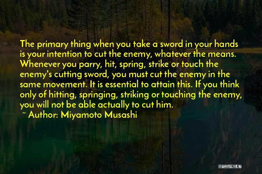 Miyamoto Musashi Quotes: The Primary Thing When You Take A Sword In Your Hands Is Your Intention To Cut The Enemy, Whatever The