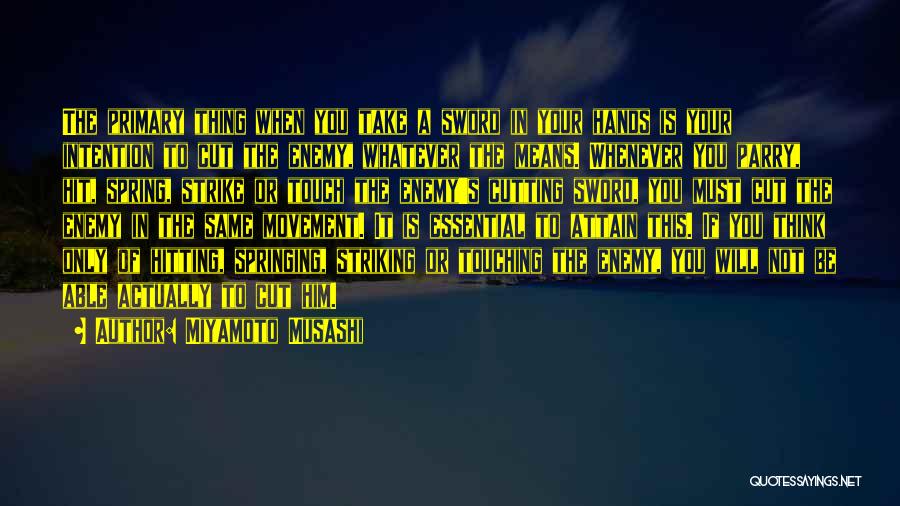 Miyamoto Musashi Quotes: The Primary Thing When You Take A Sword In Your Hands Is Your Intention To Cut The Enemy, Whatever The