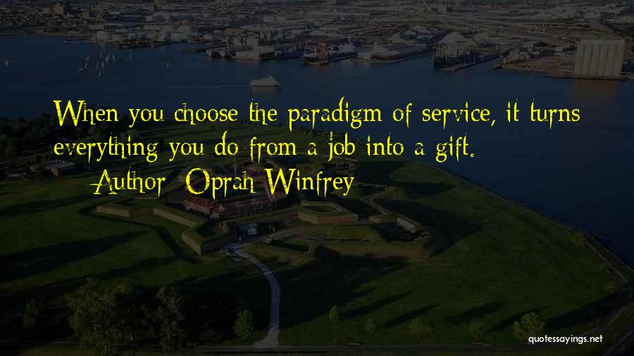 Oprah Winfrey Quotes: When You Choose The Paradigm Of Service, It Turns Everything You Do From A Job Into A Gift.