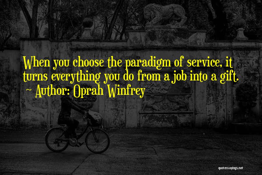 Oprah Winfrey Quotes: When You Choose The Paradigm Of Service, It Turns Everything You Do From A Job Into A Gift.