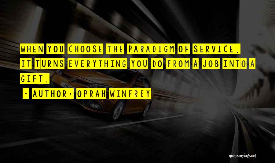 Oprah Winfrey Quotes: When You Choose The Paradigm Of Service, It Turns Everything You Do From A Job Into A Gift.