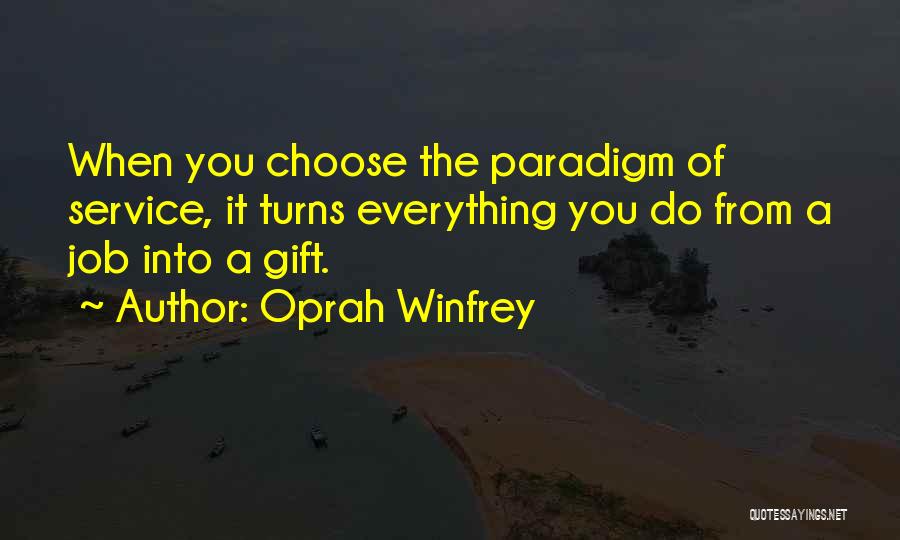 Oprah Winfrey Quotes: When You Choose The Paradigm Of Service, It Turns Everything You Do From A Job Into A Gift.