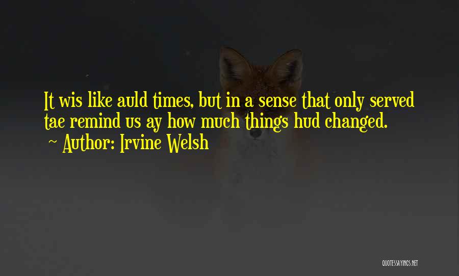 Irvine Welsh Quotes: It Wis Like Auld Times, But In A Sense That Only Served Tae Remind Us Ay How Much Things Hud