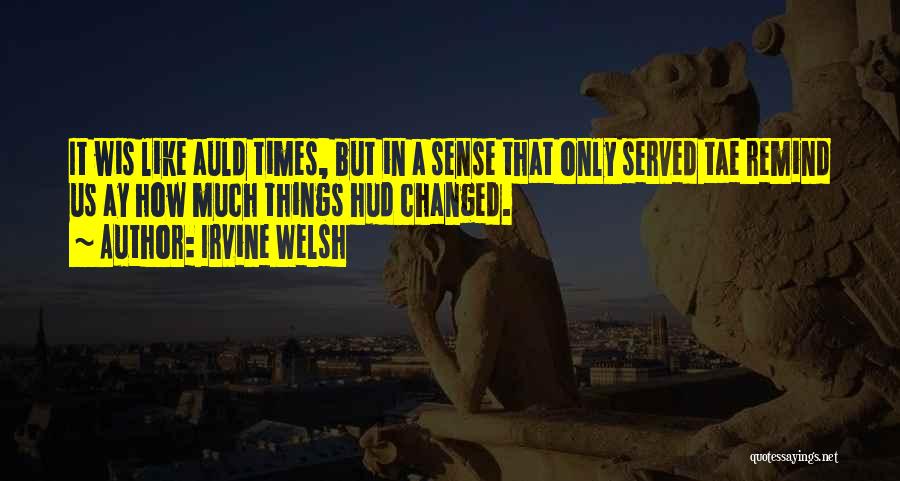 Irvine Welsh Quotes: It Wis Like Auld Times, But In A Sense That Only Served Tae Remind Us Ay How Much Things Hud