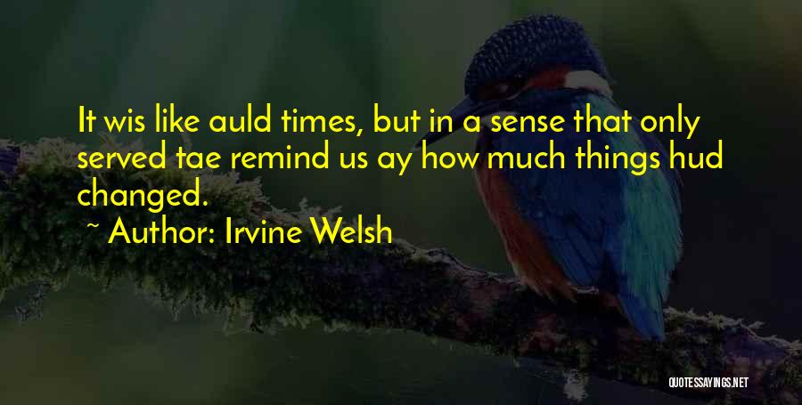 Irvine Welsh Quotes: It Wis Like Auld Times, But In A Sense That Only Served Tae Remind Us Ay How Much Things Hud