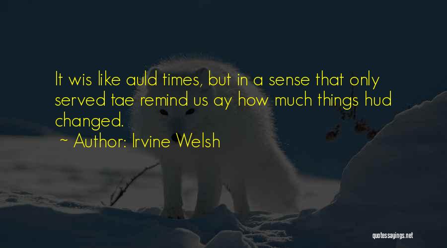 Irvine Welsh Quotes: It Wis Like Auld Times, But In A Sense That Only Served Tae Remind Us Ay How Much Things Hud