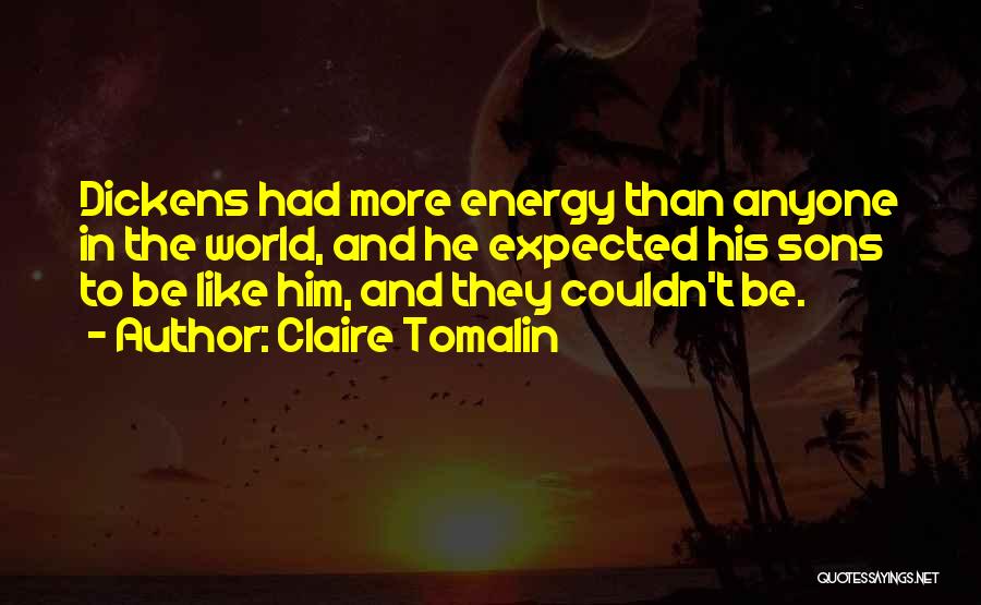 Claire Tomalin Quotes: Dickens Had More Energy Than Anyone In The World, And He Expected His Sons To Be Like Him, And They
