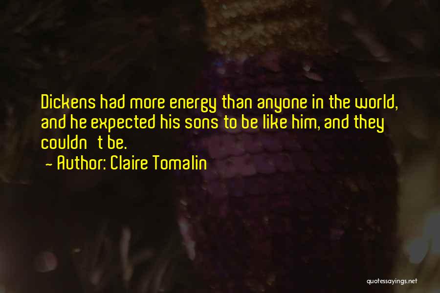 Claire Tomalin Quotes: Dickens Had More Energy Than Anyone In The World, And He Expected His Sons To Be Like Him, And They