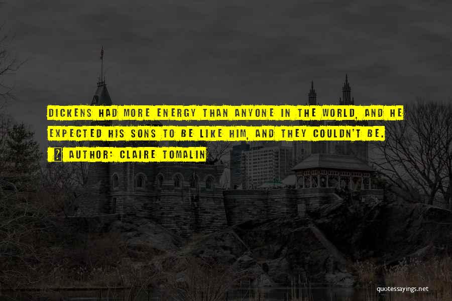 Claire Tomalin Quotes: Dickens Had More Energy Than Anyone In The World, And He Expected His Sons To Be Like Him, And They