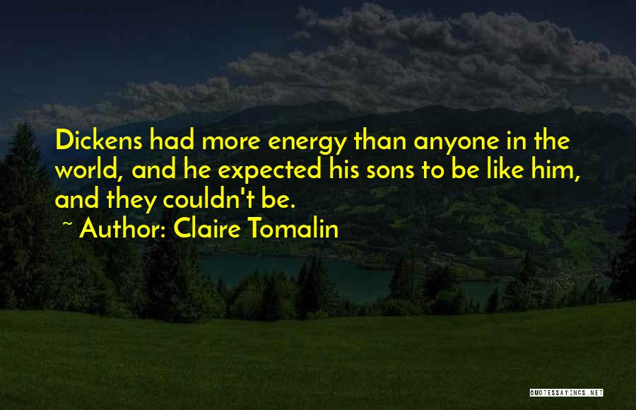 Claire Tomalin Quotes: Dickens Had More Energy Than Anyone In The World, And He Expected His Sons To Be Like Him, And They