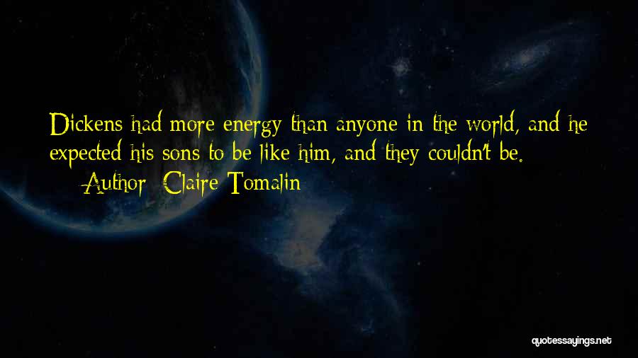 Claire Tomalin Quotes: Dickens Had More Energy Than Anyone In The World, And He Expected His Sons To Be Like Him, And They