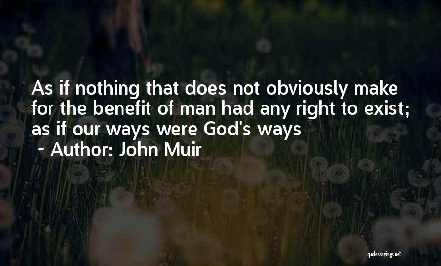 John Muir Quotes: As If Nothing That Does Not Obviously Make For The Benefit Of Man Had Any Right To Exist; As If