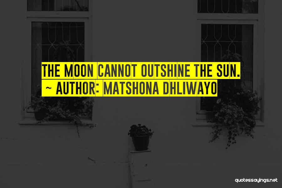 Matshona Dhliwayo Quotes: The Moon Cannot Outshine The Sun.