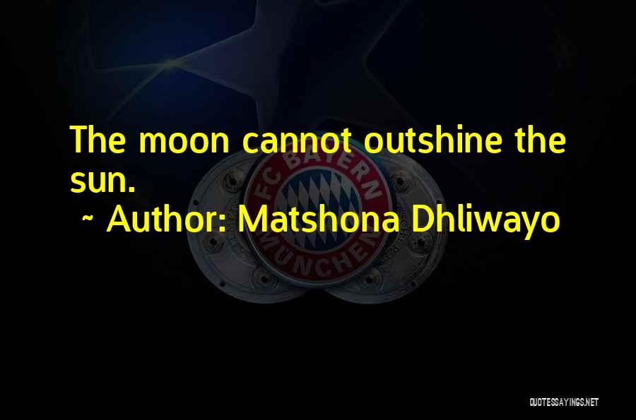 Matshona Dhliwayo Quotes: The Moon Cannot Outshine The Sun.