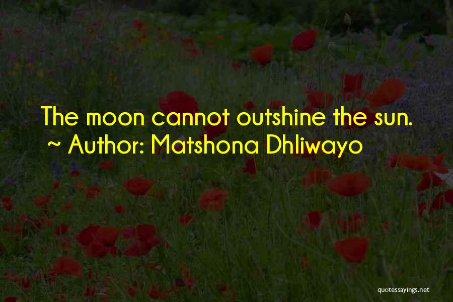 Matshona Dhliwayo Quotes: The Moon Cannot Outshine The Sun.