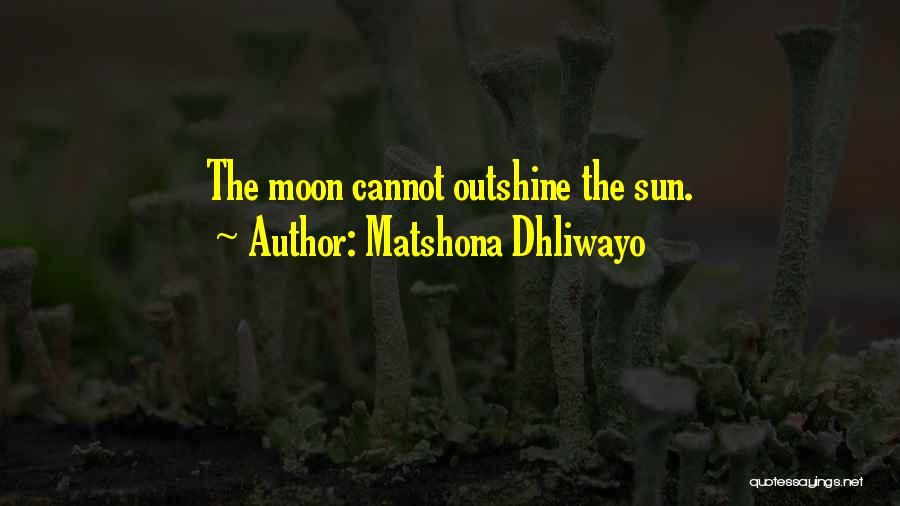 Matshona Dhliwayo Quotes: The Moon Cannot Outshine The Sun.
