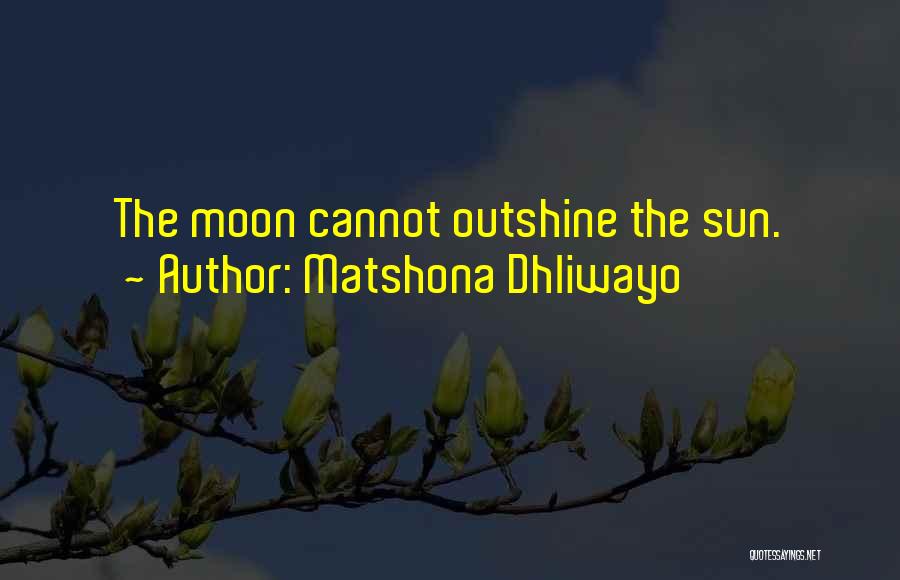 Matshona Dhliwayo Quotes: The Moon Cannot Outshine The Sun.