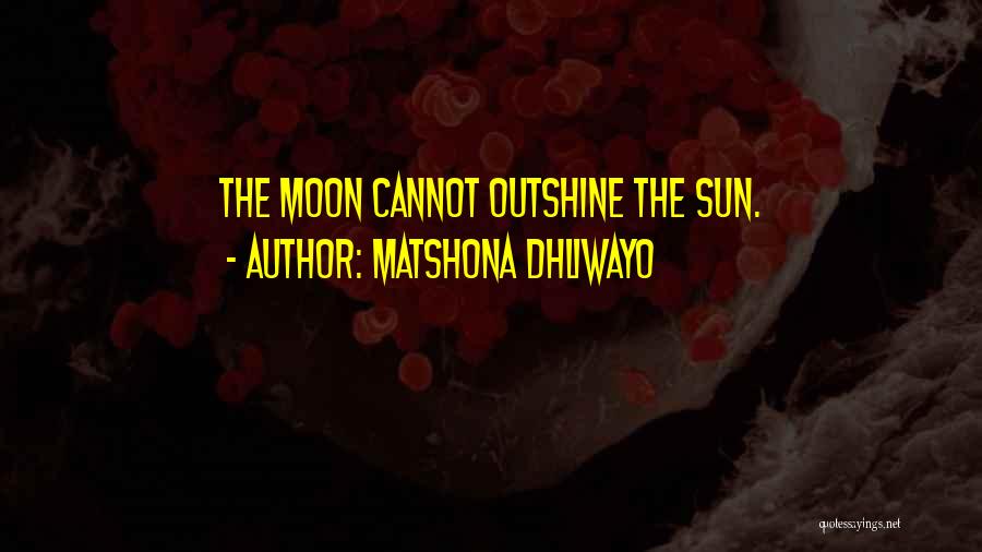 Matshona Dhliwayo Quotes: The Moon Cannot Outshine The Sun.