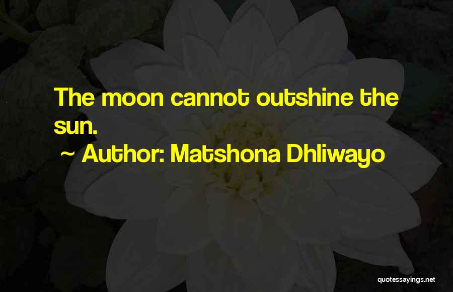 Matshona Dhliwayo Quotes: The Moon Cannot Outshine The Sun.