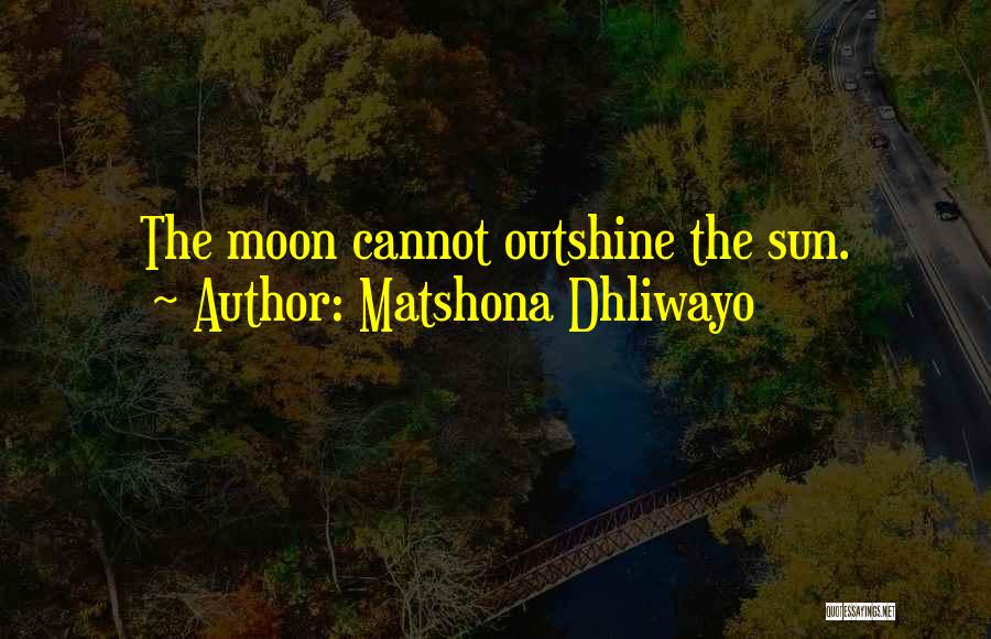 Matshona Dhliwayo Quotes: The Moon Cannot Outshine The Sun.