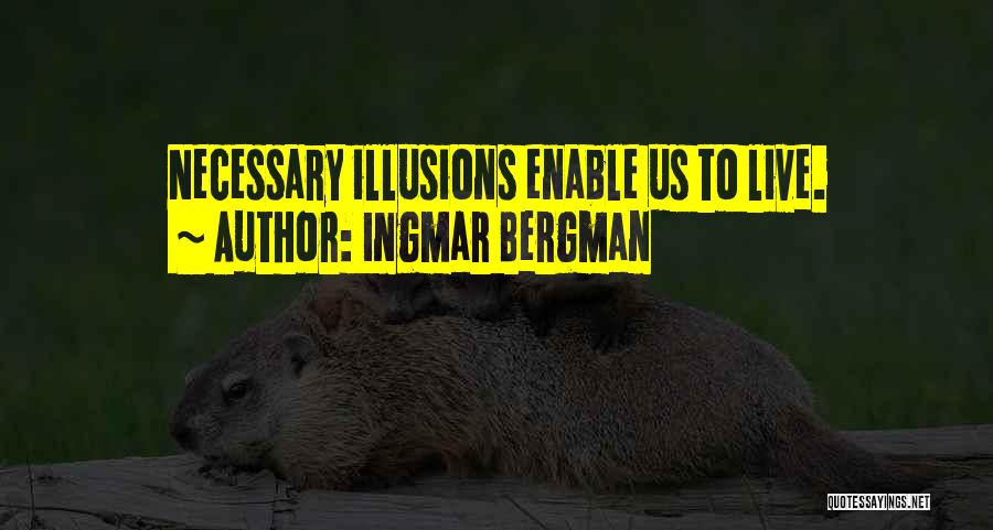 Ingmar Bergman Quotes: Necessary Illusions Enable Us To Live.