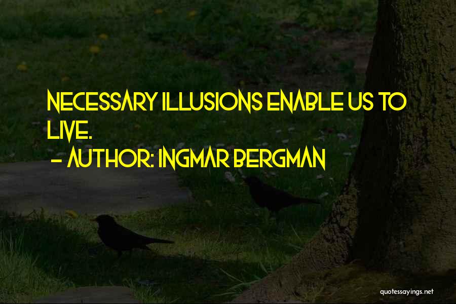 Ingmar Bergman Quotes: Necessary Illusions Enable Us To Live.