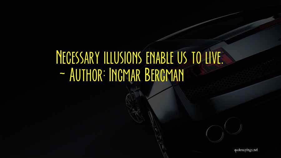 Ingmar Bergman Quotes: Necessary Illusions Enable Us To Live.
