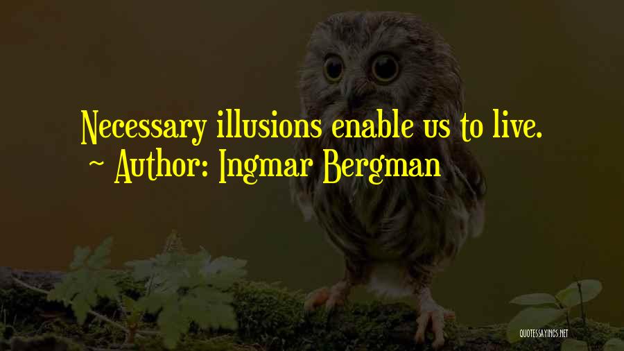 Ingmar Bergman Quotes: Necessary Illusions Enable Us To Live.