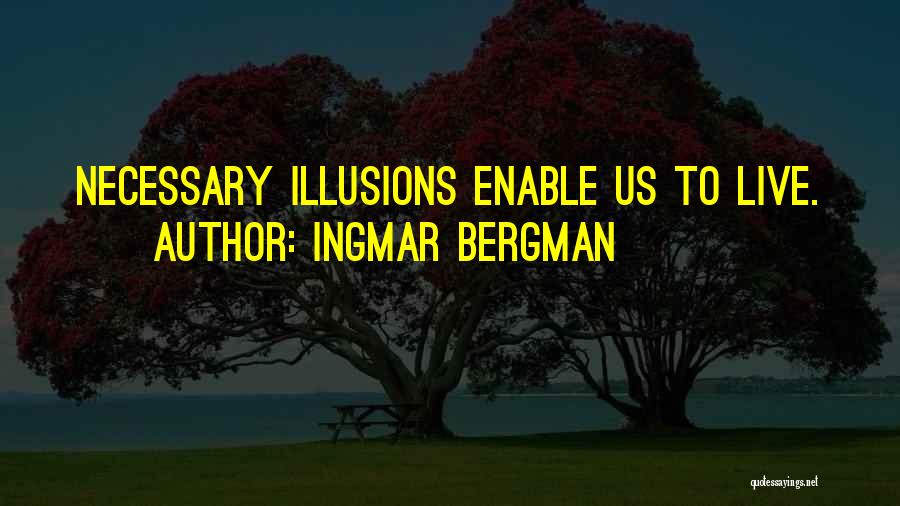 Ingmar Bergman Quotes: Necessary Illusions Enable Us To Live.