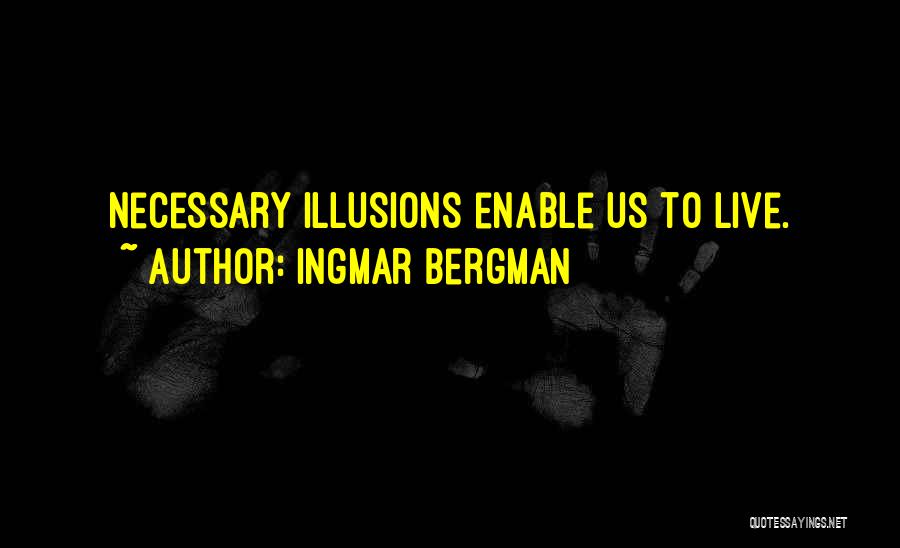 Ingmar Bergman Quotes: Necessary Illusions Enable Us To Live.