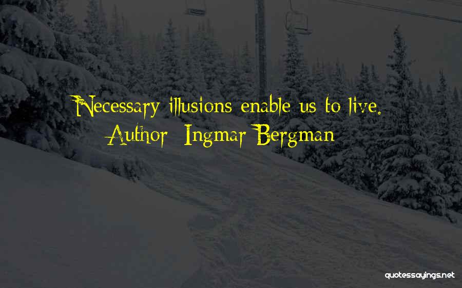 Ingmar Bergman Quotes: Necessary Illusions Enable Us To Live.
