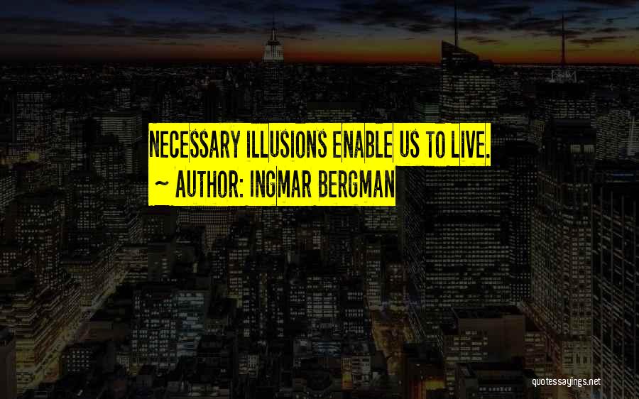 Ingmar Bergman Quotes: Necessary Illusions Enable Us To Live.