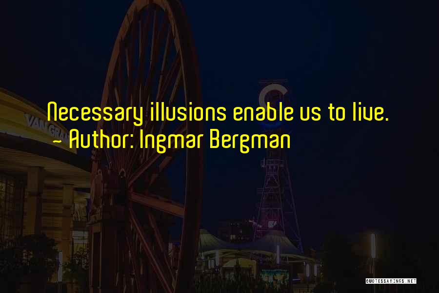 Ingmar Bergman Quotes: Necessary Illusions Enable Us To Live.