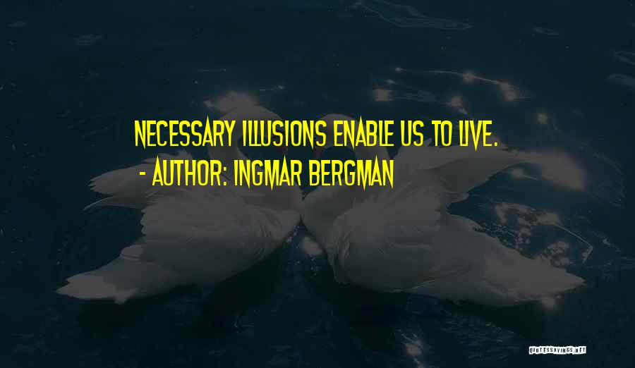 Ingmar Bergman Quotes: Necessary Illusions Enable Us To Live.