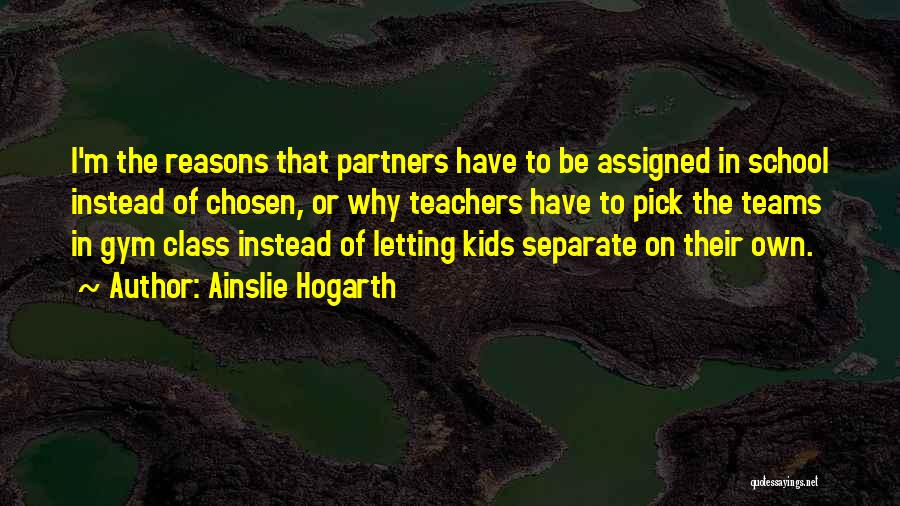 Ainslie Hogarth Quotes: I'm The Reasons That Partners Have To Be Assigned In School Instead Of Chosen, Or Why Teachers Have To Pick