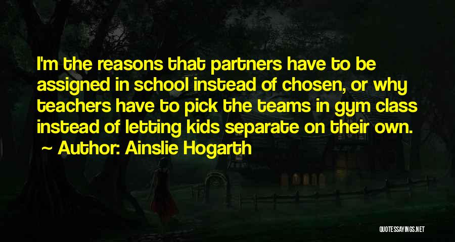 Ainslie Hogarth Quotes: I'm The Reasons That Partners Have To Be Assigned In School Instead Of Chosen, Or Why Teachers Have To Pick