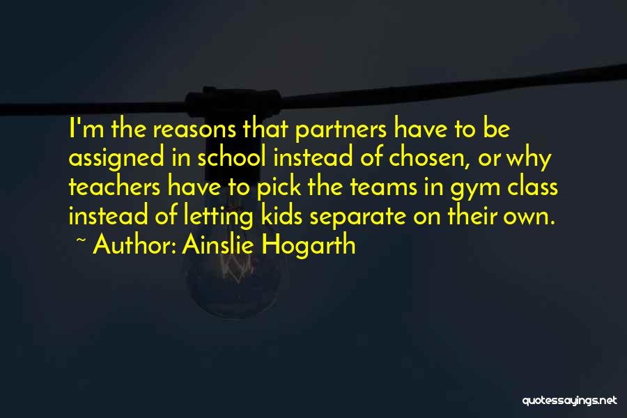 Ainslie Hogarth Quotes: I'm The Reasons That Partners Have To Be Assigned In School Instead Of Chosen, Or Why Teachers Have To Pick