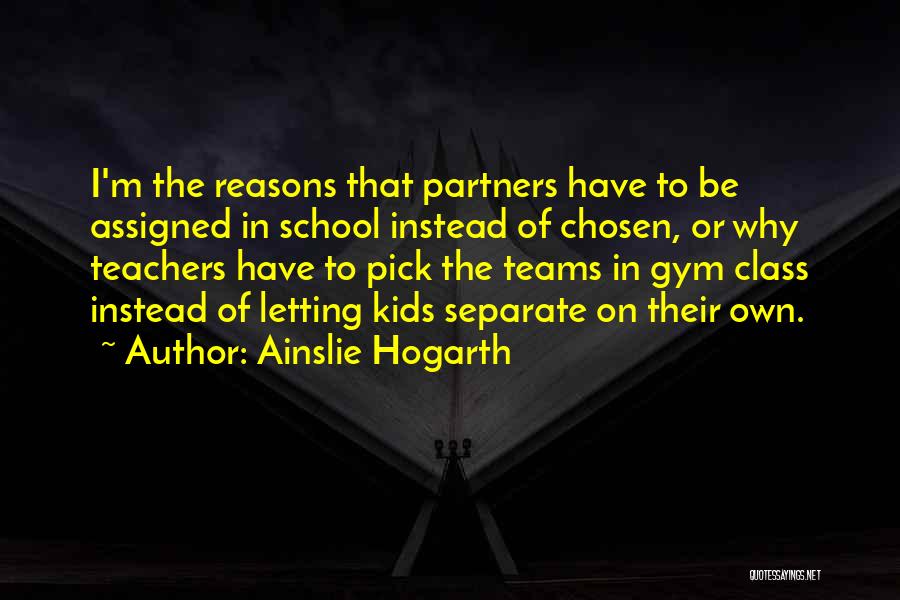 Ainslie Hogarth Quotes: I'm The Reasons That Partners Have To Be Assigned In School Instead Of Chosen, Or Why Teachers Have To Pick