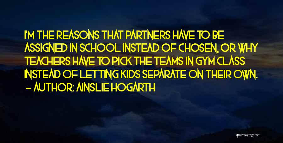 Ainslie Hogarth Quotes: I'm The Reasons That Partners Have To Be Assigned In School Instead Of Chosen, Or Why Teachers Have To Pick