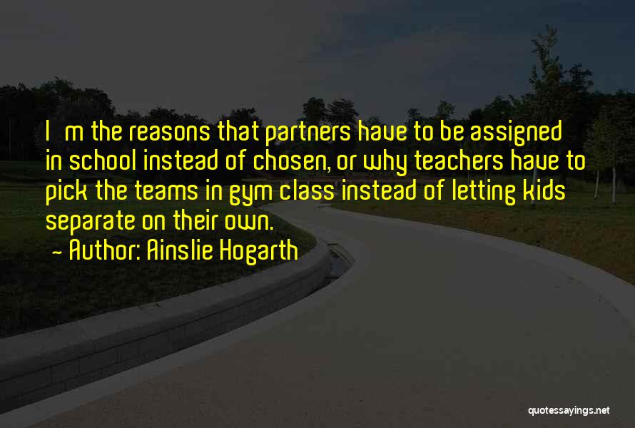 Ainslie Hogarth Quotes: I'm The Reasons That Partners Have To Be Assigned In School Instead Of Chosen, Or Why Teachers Have To Pick