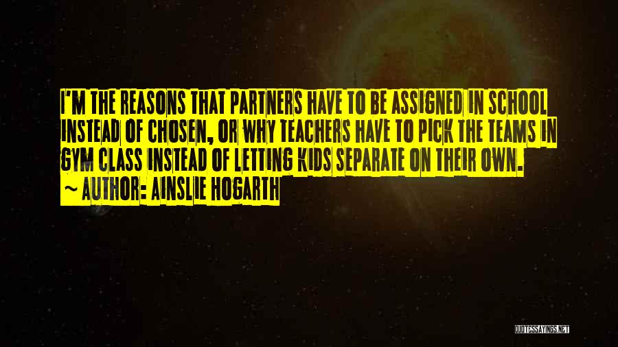 Ainslie Hogarth Quotes: I'm The Reasons That Partners Have To Be Assigned In School Instead Of Chosen, Or Why Teachers Have To Pick