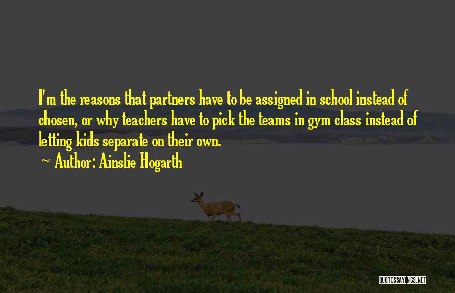 Ainslie Hogarth Quotes: I'm The Reasons That Partners Have To Be Assigned In School Instead Of Chosen, Or Why Teachers Have To Pick