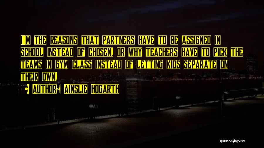 Ainslie Hogarth Quotes: I'm The Reasons That Partners Have To Be Assigned In School Instead Of Chosen, Or Why Teachers Have To Pick