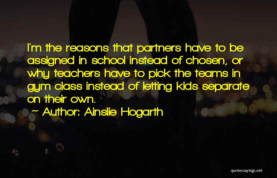 Ainslie Hogarth Quotes: I'm The Reasons That Partners Have To Be Assigned In School Instead Of Chosen, Or Why Teachers Have To Pick